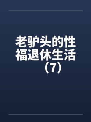 老驴头的性福退休生活（7）笔趣阁无弹窗封面