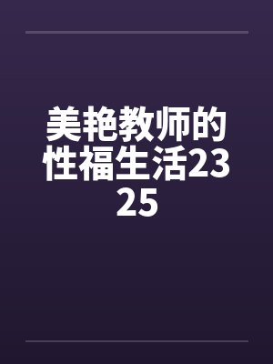 美艳教师的性福生活2325笔趣阁无弹窗封面