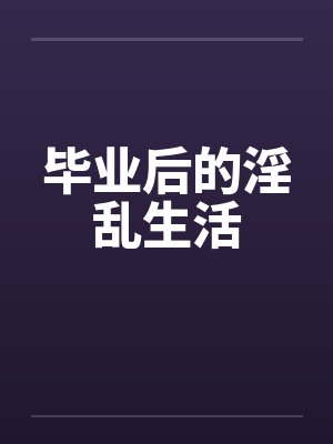 毕业后的淫乱生活by佚名封面