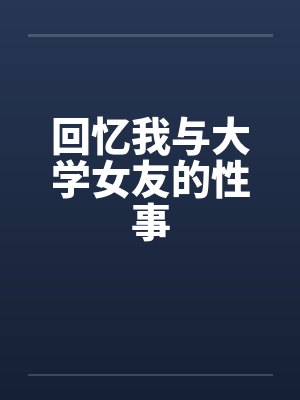 回忆我与大学女友的性事by佚名封面