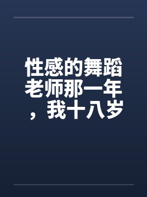 性感的舞蹈老师那一年，我十八岁，泓十七岁by佚名笔趣阁无弹窗封面