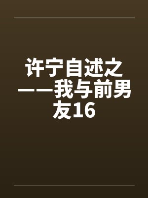 许宁自述之——我与前男友16by佚名封面