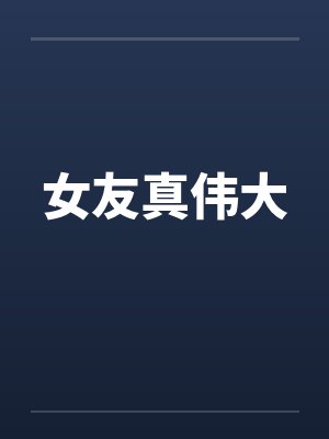 女友真伟大笔趣阁无弹窗封面
