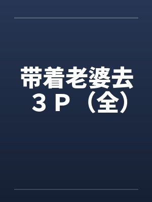 带着老婆去３Ｐ（全）笔趣阁无弹窗封面