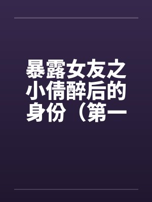暴露女友之小倩醉后的身份（第一部下+第二部下）封面