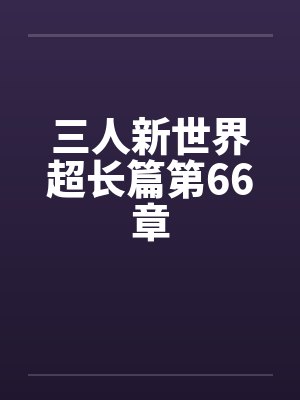 三人新世界超长篇第66章by佚名封面