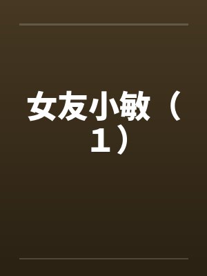 女友小敏（１）笔趣阁无弹窗封面