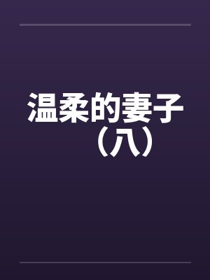 温柔的妻子（八）笔趣阁无弹窗封面