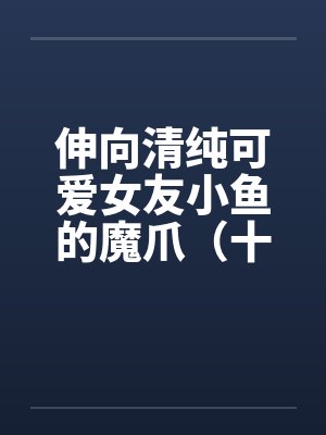 伸向清纯可爱女友小鱼的魔爪（十九）笔趣阁无弹窗封面