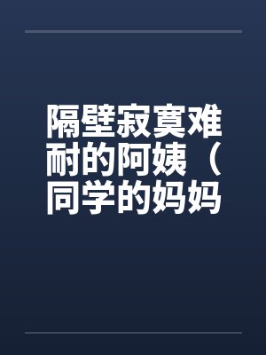 隔壁寂寞难耐的阿姨（同学的妈妈寂寞难耐）by佚名封面