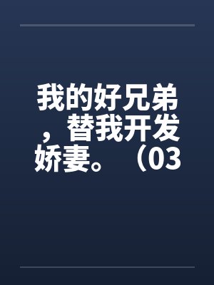 我的好兄弟，替我开发娇妻。（03）by佚名封面