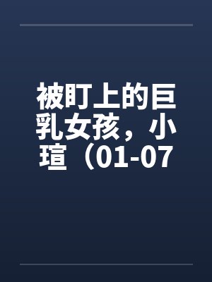 被盯上的巨乳女孩，小瑄（01-07）封面