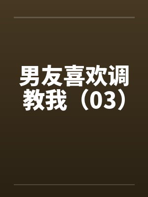 男友喜欢调教我（03）by佚名封面
