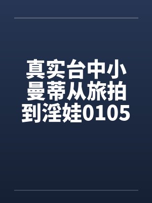 真实台中小曼蒂从旅拍到淫娃0105by佚名封面