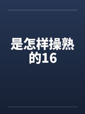 是怎样操熟的16笔趣阁无弹窗封面
