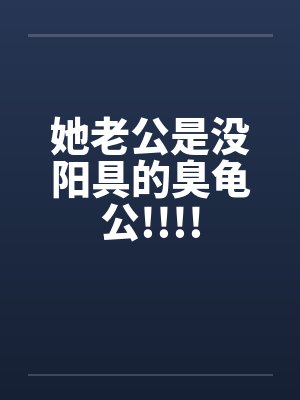 她老公是没阳具的臭龟公!!!!笔趣阁无弹窗封面