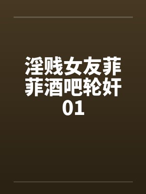 淫贱女友菲菲酒吧轮奸01by佚名笔趣阁无弹窗封面