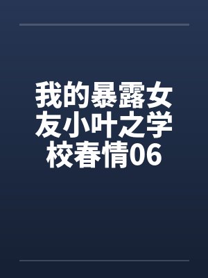 我的暴露女友小叶之学校春情06封面