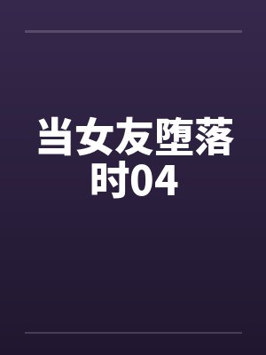 当女友堕落时04笔趣阁无弹窗封面