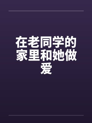在老同学的家里和她做爱by佚名笔趣阁无弹窗封面