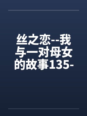 丝之恋--我与一对母女的故事135-138笔趣阁无弹窗封面