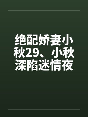 绝配娇妻小秋29、小秋深陷迷情夜by佚名笔趣阁无弹窗封面