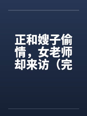 正和嫂子偷情，女老师却来访（完）by佚名封面