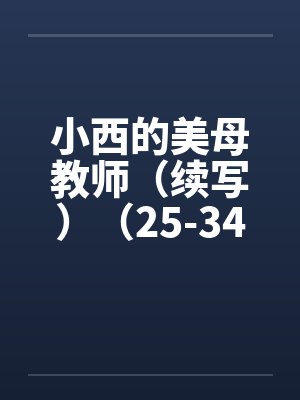 小西的美母教师（续写）（25-34）笔趣阁无弹窗封面