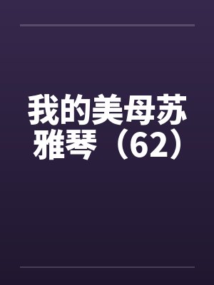 我的美母苏雅琴（62）by佚名笔趣阁无弹窗封面