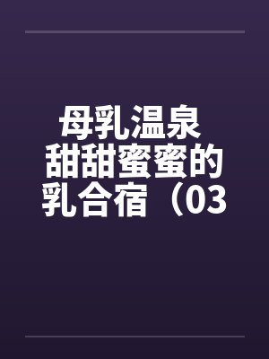 母乳温泉 甜甜蜜蜜的乳合宿（03）封面
