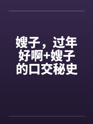 嫂子，过年好啊+嫂子的口交秘史by佚名封面