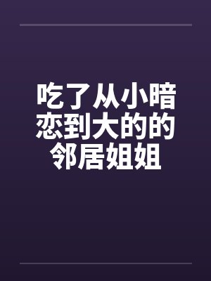 吃了从小暗恋到大的的邻居姐姐封面