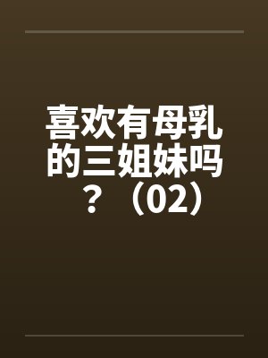 喜欢有母乳的三姐妹吗？（02）封面