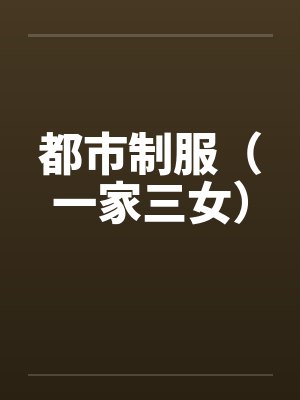 都市制服（一家三女）by佚名笔趣阁无弹窗封面