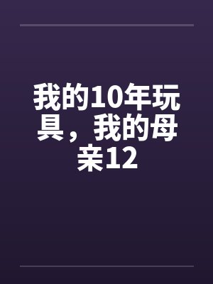 我的10年玩具，我的母亲12笔趣阁无弹窗封面