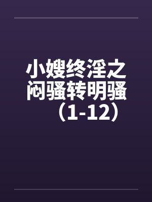 小嫂终淫之闷骚转明骚（1-12）封面