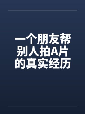 一个朋友帮别人拍A片的真实经历封面