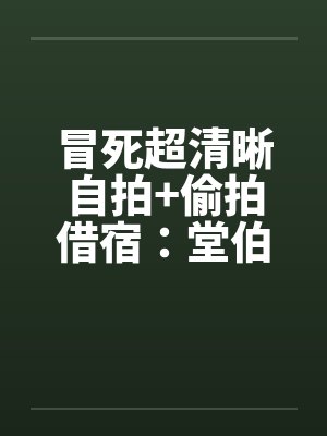 冒死超清晰自拍+偷拍借宿：堂伯美丽的人妻助理和初二小表妹超级粉嫩的乳头封面