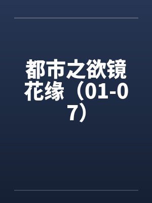 都市之欲镜花缘（01-07）笔趣阁无弹窗封面
