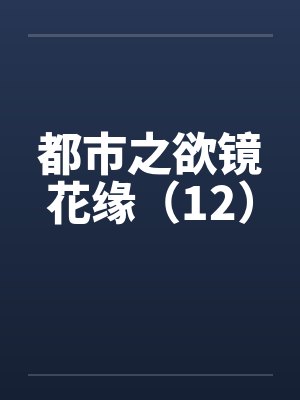 都市之欲镜花缘（12）by佚名封面