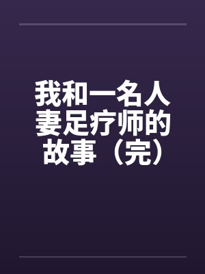 我和一名人妻足疗师的故事（完）笔趣阁无弹窗封面