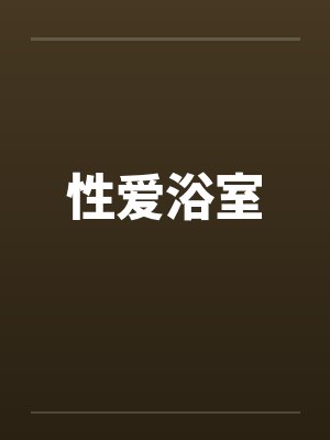 性爱浴室by佚名笔趣阁无弹窗封面