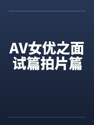 AV女优之面试篇拍片篇笔趣阁无弹窗封面