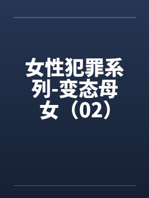 女性犯罪系列-变态母女（02）笔趣阁无弹窗封面