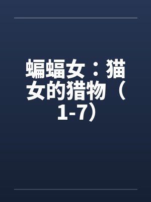 蝙蝠女：猫女的猎物（1-7）by佚名笔趣阁无弹窗封面