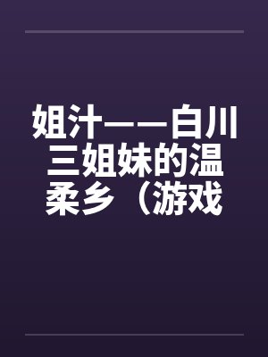 姐汁——白川三姐妹的温柔乡（游戏改编）by佚名笔趣阁无弹窗封面