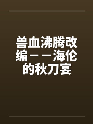 兽血沸腾改编－－海伦的秋刀宴by佚名封面