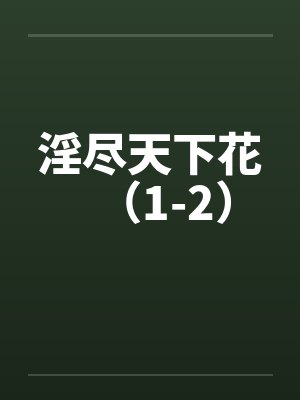 淫尽天下花（1-2）笔趣阁无弹窗封面