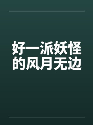 好一派妖怪的风月无边by佚名笔趣阁无弹窗封面