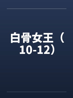 白骨女王（10-12）笔趣阁无弹窗封面